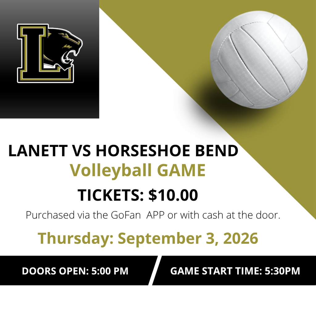Lanett vs Horseshoe Bend Volleyball Game Tickets: $10.00 Purchased via the GoFan App or with cash at the door. Thursday: September 3, 2026 Doors Open: 5:00 PM Game Start Time: 5:30 PM
