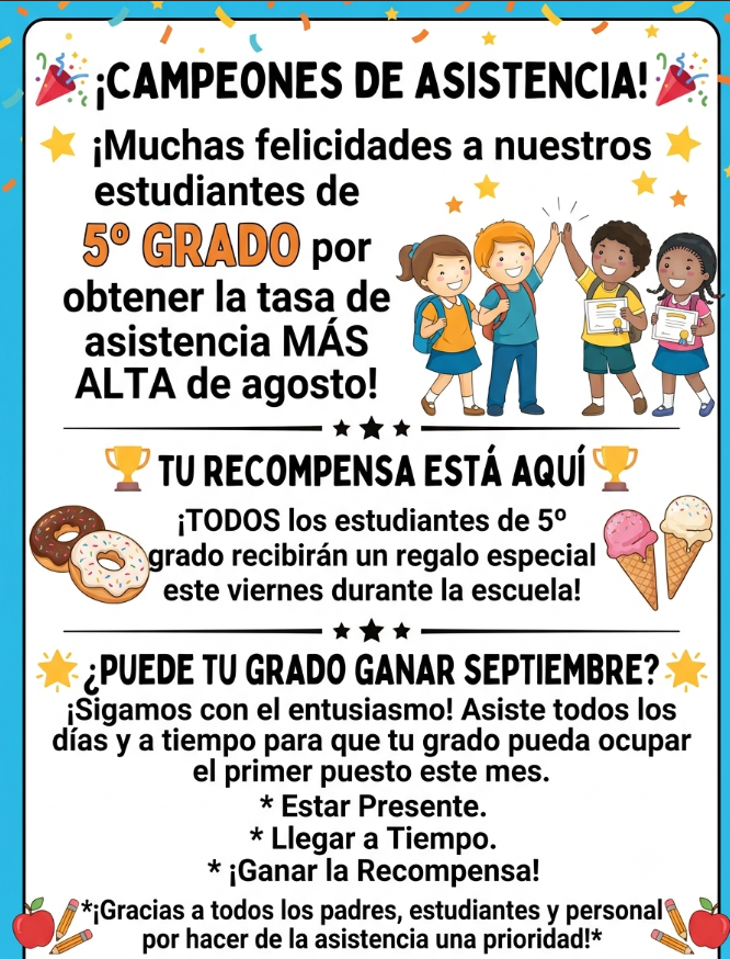 Attendance Champions. Big congratulations to our 5th graders for snagging the highest attendance rate for August. Your reward is here. All 5th grade students will receive a special treat this Friday during school. Can your grade win September? Lets keep the momentum going. Show up everyday and on time so your grade can take the top spot this month. Thank you to all of our parents, students, and staff for making attendance a priority.