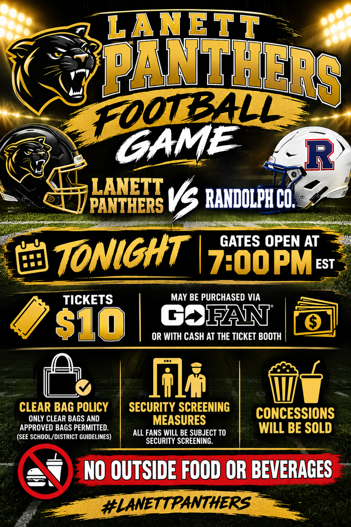 Lanett Panthers Football Game Lanett Panthers vs. Randolph Co. Tonight Gates Open At 7:00 PM EST Tickets $10 May Be Purchased Via GoFan Or With Cash At The Ticket Booth Clear Bag Policy: Only Clear Bags And Approved Bags Permitted. (See School/District Guidelines) Security Screening Measures: All Fans Will Be Subject To Security Screening. Concessions Will Be Sold No Outside Food Or Beverages #LanettPanthers