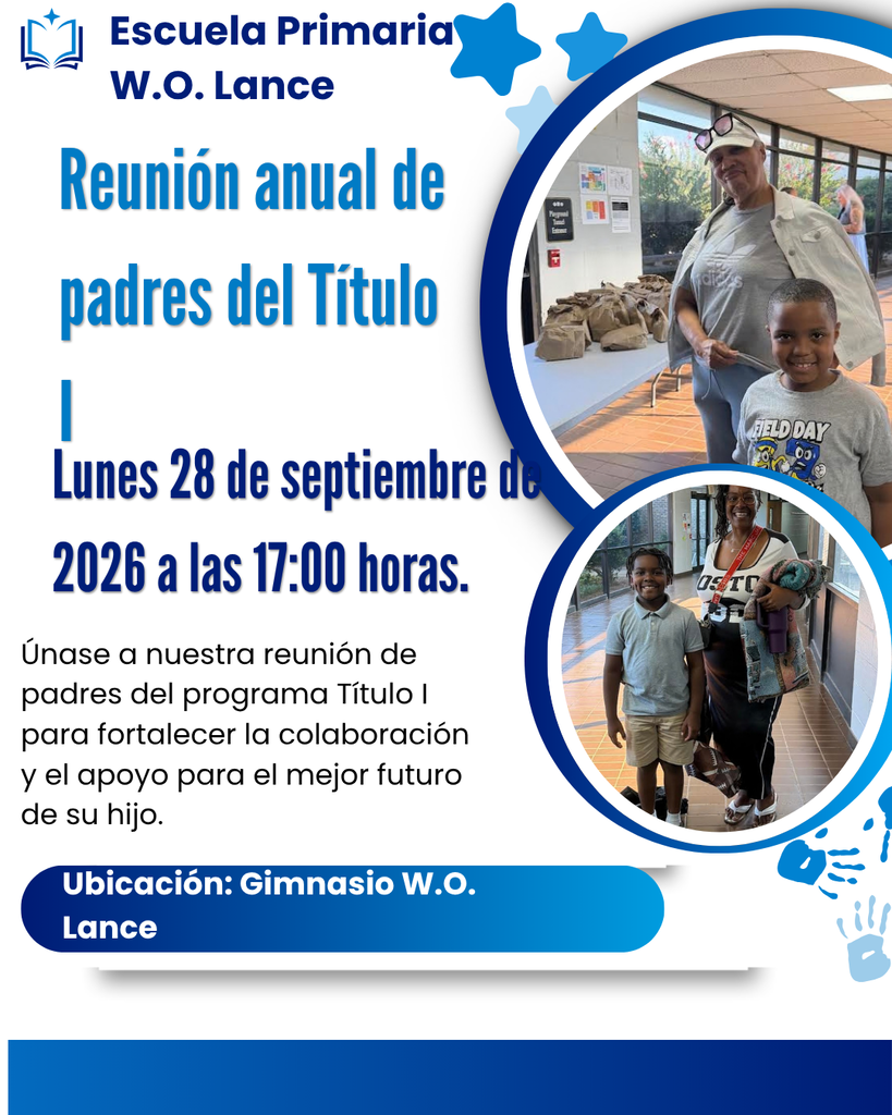 Reunión Anual de Padres de Título I Los invitamos a participar en nuestra Reunión Anual de Padres de Título I el lunes, 28 de septiembre de 2026, en la Escuela Primaria W.O. Lance, en el Gimnasio Lance.  Invitamos a todos los padres y familias a asistir para conocer más sobre nuestro programa de Título I, cómo apoyamos el rendimiento académico de los estudiantes y las maneras en que ustedes pueden colaborar con nuestra escuela para ayudar a sus hijos a alcanzar el éxito.  ¡Esperamos contar con su participación y trabajar juntos para apoyar a nuestros estudiantes!