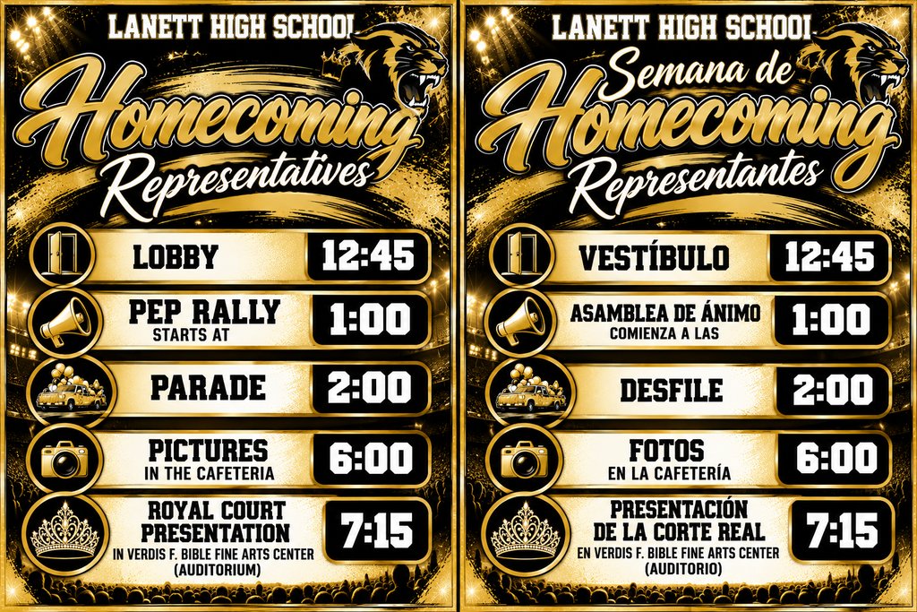 Left Panel (English)Lanett High School Homecoming Representatives Lobby: 12:45 Pep Rally Starts At: 1:00 Parade: 2:00 Pictures in the Cafeteria: 6:00 Royal Court Presentation: 7:15 — In Verdis F. Bible Fine Arts Center (Auditorium) Right Panel (Spanish)Lanett High School Semana de Homecoming Representantes Vestíbulo: 12:45 Asamblea de Ánimo Comienza a las: 1:00 Desfile: 2:00 Fotos en la Cafetería: 6:00 Presentación de la Corte Real: 7:15 — En Verdis F. Bible Fine Arts Center (Auditorio)
