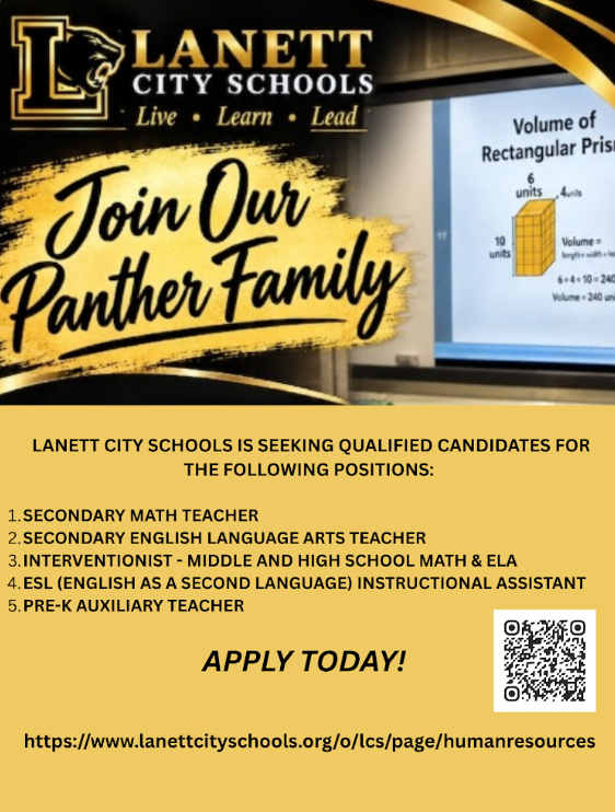 LANETT CITY SCHOOLS Live • Learn • Lead Join Our Panther Family(On-screen math content in the background image): Volume of Rectangular Prism 6 units 4 units 10 units Volume = length × width × height 6 × 4 × 10 = 240 Volume = 240 units³ LANETT CITY SCHOOLS IS SEEKING QUALIFIED CANDIDATES FOR THE FOLLOWING POSITIONS: SECONDARY MATH TEACHER SECONDARY ENGLISH LANGUAGE ARTS TEACHER INTERVENTIONIST - MIDDLE AND HIGH SCHOOL MATH & ELA ESL (ENGLISH AS A SECOND LANGUAGE) TEACHER PRE-K AUXILIARY TEACHER APPLY TODAY! https://www.lanettcityschools.org/o/lcs/page/humanresources