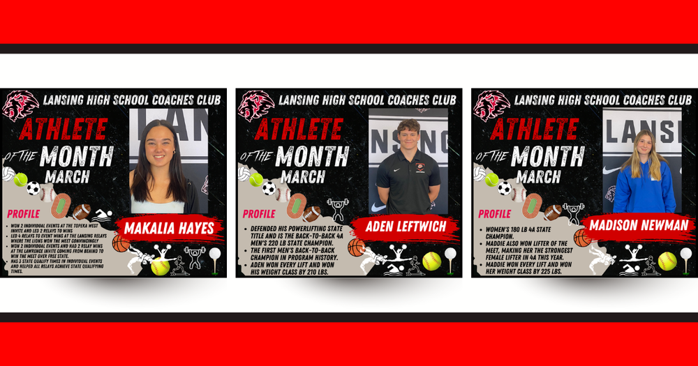 Lansing High School is proud to recognize its March Coaches Club Athletes of the Month, honoring student-athletes who have demonstrated exceptional performance, dedication, and competitive success. Each month, in-season head coaches nominate athletes who have had standout performances. The nominations are then reviewed and voted on by the high school coaching staff to determine the monthly honorees. For March, Lansing High School proudly recognizes Aden Leftwich, Madison Newman, and Makalia Hayes for their outstanding accomplishments. Boys Athlete of the Month Aden Leftwich – Powerlifting Aden Leftwich delivered a dominant performance this season, successfully defending his title as the 4A Men’s 220 lb State Champion, becoming a back-to-back state champion. He also made program history as the first boys back-to-back state champion at Lansing High School. Aden won every lift at the state meet and claimed his weight class by an impressive 210-pound margin, showcasing his strength and consistency at the highest level of competition. Female Athletes of the Month Madison Newman – Powerlifting Madison Newman earned top honors as the 4A Women’s 180 lb State Champion, capping off an incredible season. She was also named Lifter of the Meet, recognizing her as the strongest female lifter in 4A this year. Madison won every lift in competition and secured her title with a commanding 225-pound margin, highlighting her dominance in the sport. Makalia Hayes – Track & Field Makalia Hayes had an outstanding month on the track, contributing to multiple team victories. She won two individual events and helped lead two relay teams to wins at the Topeka West Invitational. At the Lansing Relays, Makalia led four relay teams to first-place finishes, helping the Lions secure the overall team victory. She continued her success at the Lawrence Invitational, where she won two individual events and two relay events, helping Lansing come from behind to win the meet over Free State. Makalia has already recorded three state-qualifying times in individual events and has played a key role in helping all relay teams achieve state-qualifying marks.