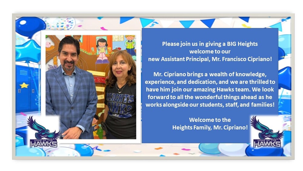 Please join us in giving a BIG Heights welcome to our new Assistant Principal, Mr. Francisco Cipriano! Mr. Cipriano brings a wealth of knowledge, experience, and dedication, and we are thrilled to have him join our amazing Hawks team. We look forward to all the wonderful things ahead as he works alongside our students, staff, and families! Welcome to the Heights Family, Mr. Cipriano!