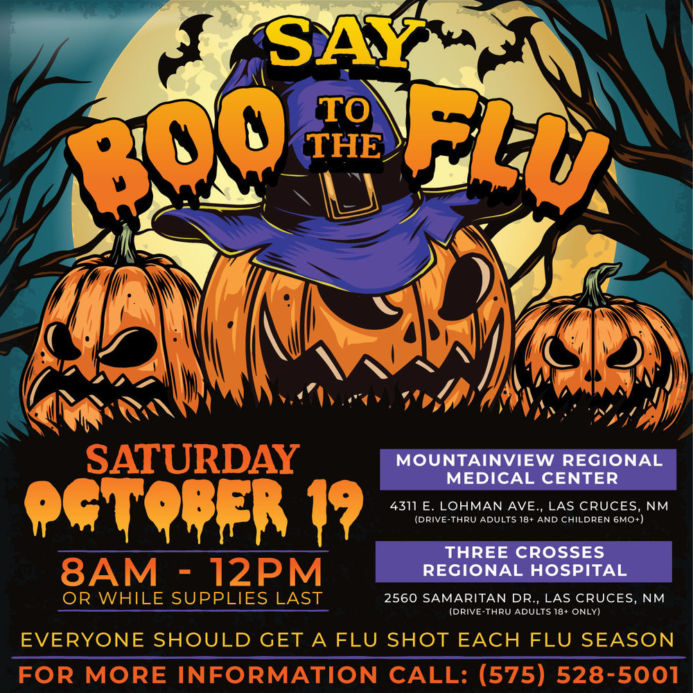 Say Boo to the Flu – at no cost to you! 🎃 Two Las Cruces hospitals will be offering drive-thru flu shots on Saturday, Oct. 19. There is no charge for the vaccinations, but anyone with insurance should bring their insurance card, including Medicaid or Medicare with them. •MountainView Regional Medical Center - Everyone ages six months and up can receive drive-thru flu vaccinations at the hospital’s Medical Plaza. Follow both Traffic Control personnel and the signs labeled ‘SHOT CLINIC’. MountainView personnel will be available with paperwork and instructions. View the event at https://www.facebook.com/share/MMUDKVZ7qMXHGKaf/ • Three Crosses Regional Hospital  - Vaccinations available for adults ages 19 and over only. Signs will be posted on both sides of North Main to let you know where to turn. Once on Samaritan Drive, additional signs will clearly mark where on campus to find the drive-thru. View the event at https://www.facebook.com/share/qZmPEzBQH3Hzpsc8/ Boo to the Flu is created in partnership with the NMHealth Public Health Division, MountainView Regional Medical Center, Three Crosses Regional Hospital, Las Cruces Fire,  Las Cruces Public Schools, and nursing students from New Mexico State University and Doña Ana Community College.