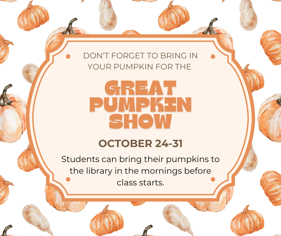Don't forget to bring in your pumpkin for the Great Pumpkin Show, October 24-31. Students can bring their pumpkins to the library in the mornings before class starts.