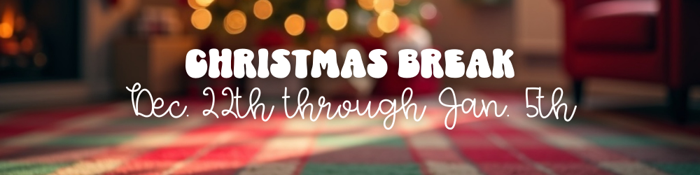 Christmas Break- dec. 22nd through Jan. 5th