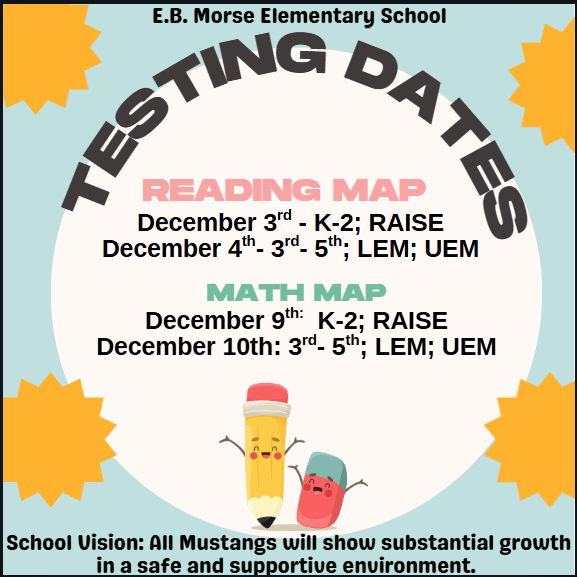 Testing Dates: Reading MAP December 3rd- K-2; RAISE. December 4th- 3rd-5th; LEM; UEM. MAP Math- December 9th- K-2; RAISE. December 10th: 3rd-5th; LEM; UEM