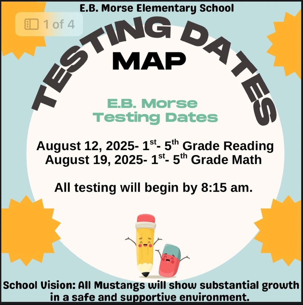 Testing Dates for MAP Testing at EB Morse Elementary- August 12, 2025 1st-5th Grade Reading & August 19, 2025 1st-5th Grade Math.  All testing will begin by 8:15 am.  
