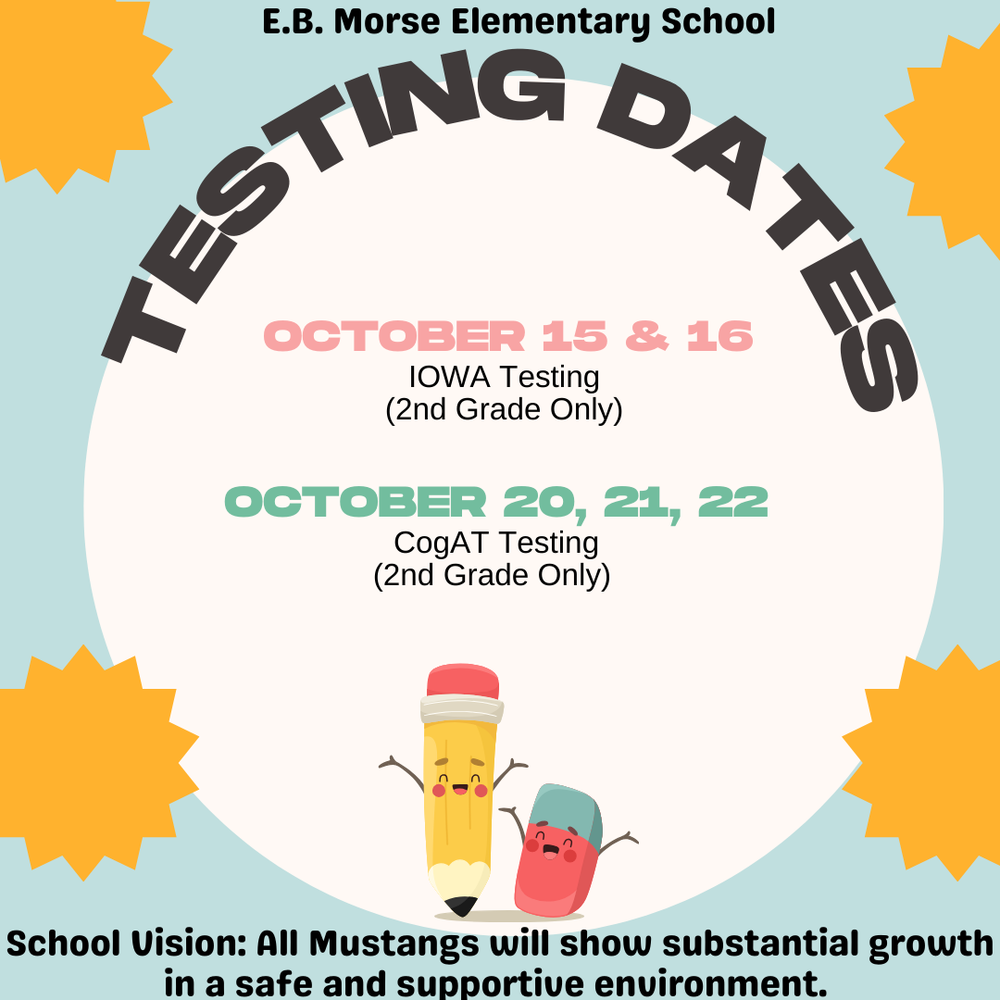 EB Morse Testing Dates- October 15 & 16- IOWA Testing (2nd Grade Only) & October 21, 22- CogAT Testing (2nd Grade Only)
