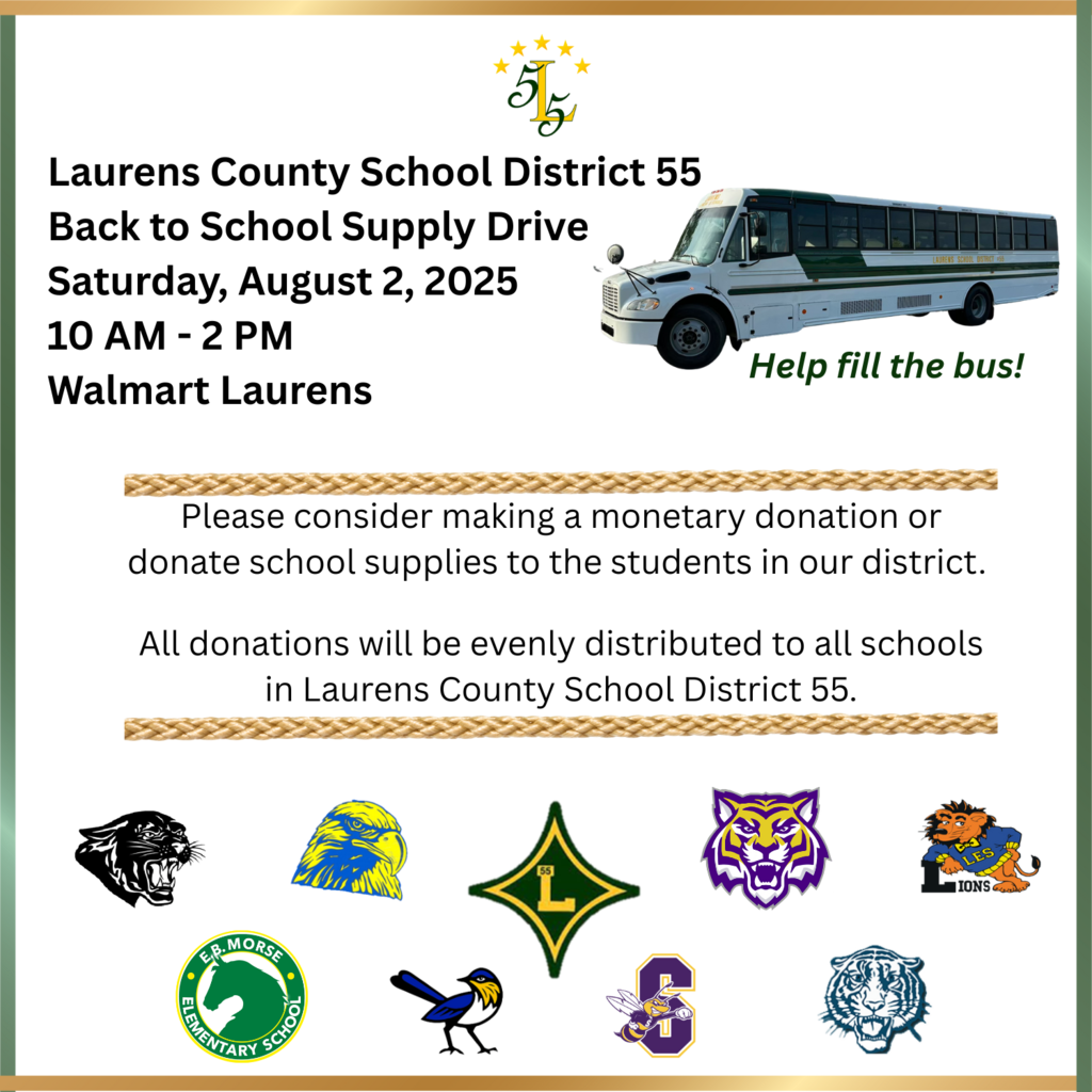 Laurens County School District 55 Back to School Supply Drive Saturday, August 2, 2025 10 AM - 2 PM Walmart Laurens. Help fill the bus!Please consider making a monetary donation or donate school supplies to the students in our district. All donations will be evenly distributed to all schools in Laurens County School District 55.