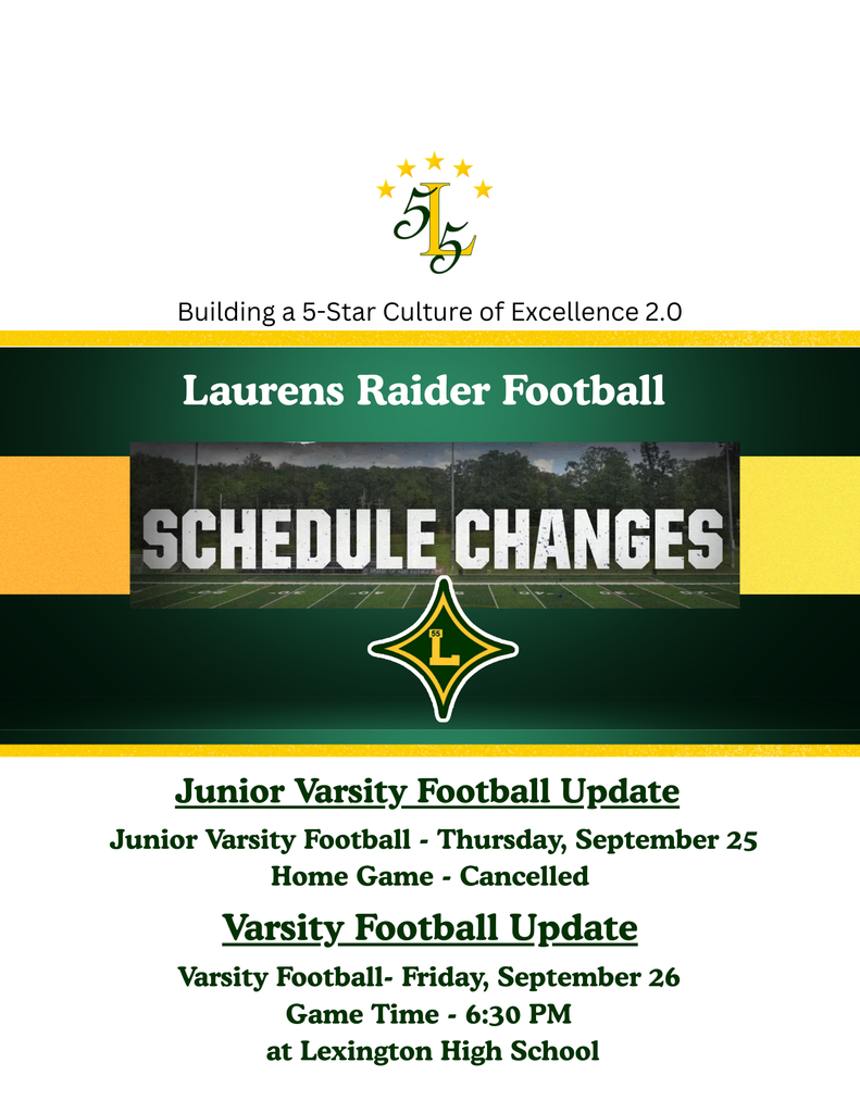 Building a 5-Star Culture of Excellence 2.0.Laurens Raider Football. Schedule Changes. Junior Varsity Football Update..Junior Varsity Football - Thursday, September 25 Home Game - Cancelled. Varsity Football Update.Varsity Football- Friday, September 26 Game Time - 6:30 PM  at Lexington High School