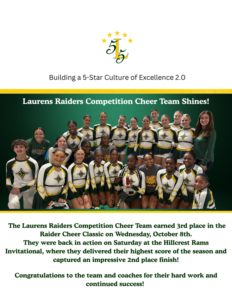 Building a 5-Star Culture of Excellence 2.0.Laurens Raiders Competition Cheer Team Shines! The Laurens Raiders Competition Cheer Team earned 3rd place in the Raider Cheer Classic on Wednesday, October 8th.They were back in action on Saturday at the Hillcrest Rams Invitational, where they delivered their highest score of the season and captured an impressive 2nd place finish!Congratulations to the team and coaches for their hard work and continued success! 