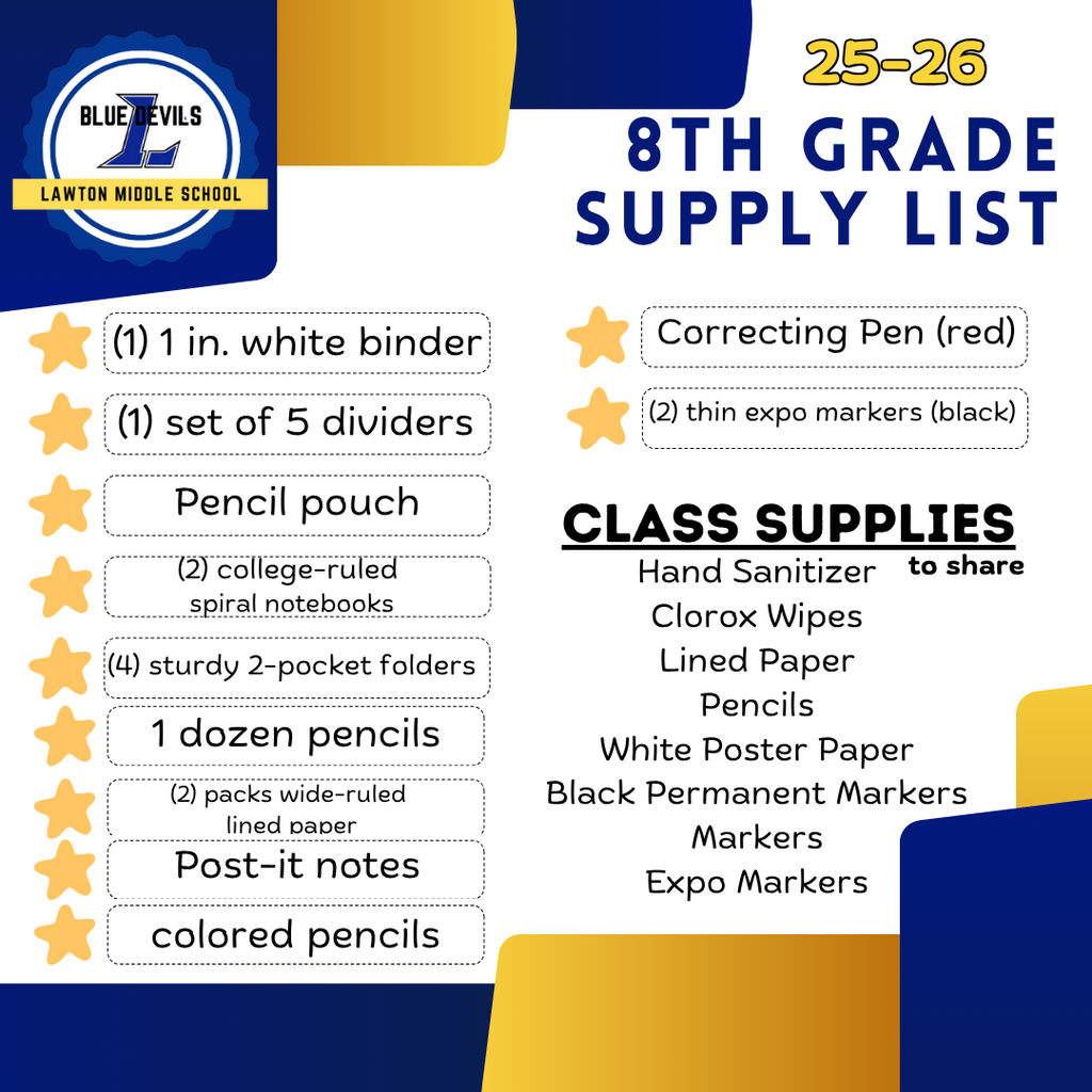 25–26 8th Grade Supply List for Lawton Middle School (Blue Devils). Personal supplies: (1) 1 inch white binder, (1) set of 5 dividers, pencil pouch, (2) college ruled spiral notebooks, (4) sturdy 2-pocket folders, 1 dozen pencils, (2) packs wide ruled paper, post-it notes, colored pencils, correcting Pen (red), (2) thin expo markers. Class supplies to share: hand sanitizer, clorox wipes, lined paper, pencils, white poster paper, black permanent markers, markers, expo markers. School logo and colors (blue and gold) are included in the design."