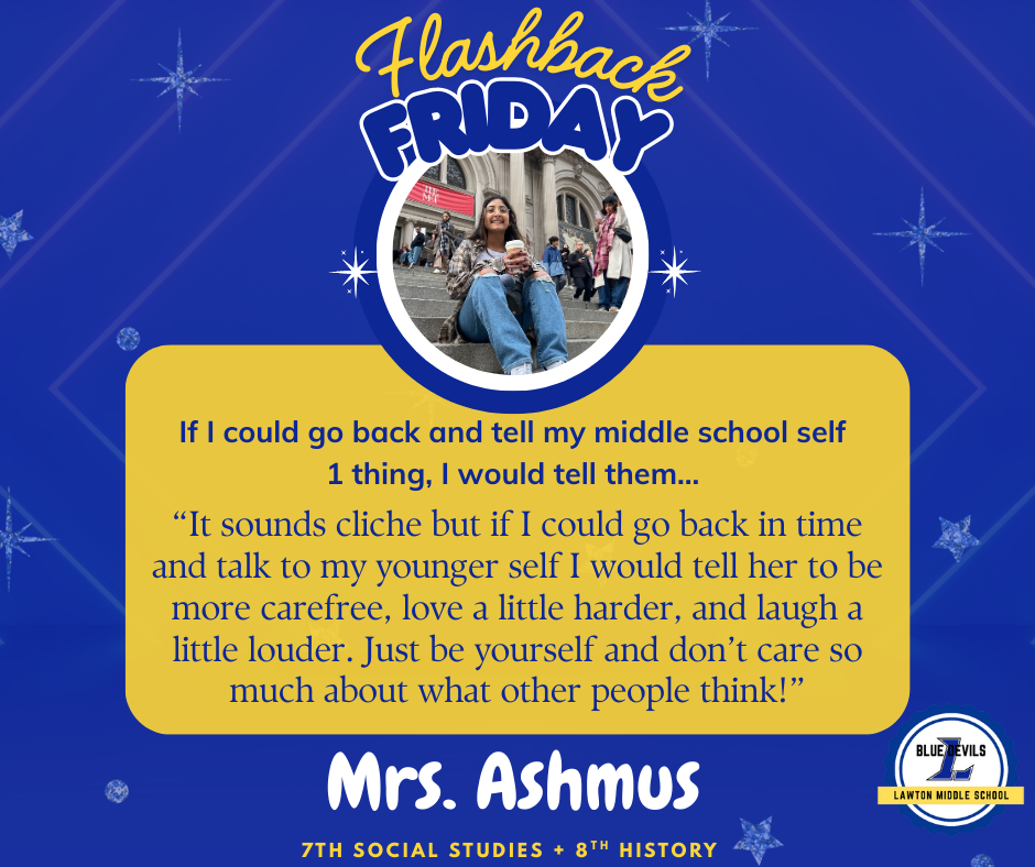 A graphic titled "Flashback Friday" features a circular photo of Mrs. Ashmus smiling and sitting on steps while holding a drink. Below, text reads: "If I could go back and tell my middle school self 1 thing, I would tell them... 'It sounds cliche but if I could go back in time and talk to my younger self I would tell her to be more carefree, love a little harder, and laugh a little louder. Just be yourself and don’t care so much about what other people think!'" At the bottom, it says "Mrs. Ashmus, 7th Social Studies + 8th History." The Lawton Middle School Blue Devils logo is in the corner. The background is blue with stars.