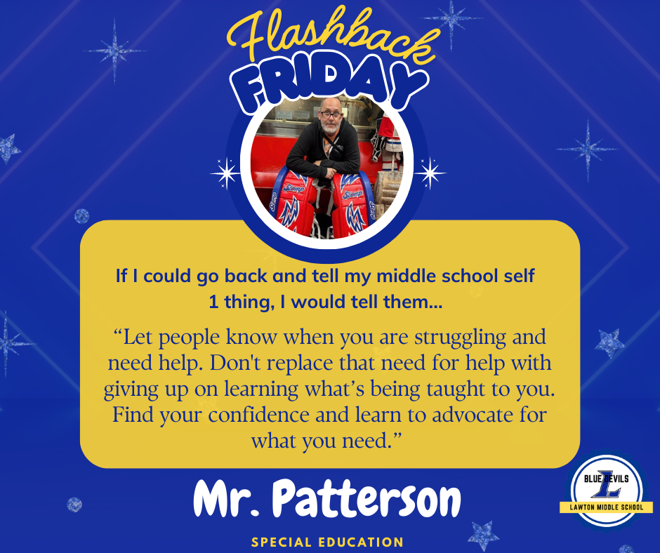 A graphic titled "Flashback Friday" features a circular photo of Mr. Patterson smiling and sitting wearing hockey goalie pads. Below, text reads: "If I could go back and tell my middle school self 1 thing, I would tell them... “Let people know when you are struggling and need help. Don't replace that need for help with giving up on learning what’s being taught to you. Find your confidence and learn to advocate for what you need.'" At the bottom, it says "Mr. Patterson: Special Education." The Lawton Middle School Blue Devils logo is in the corner. The background is blue with stars.