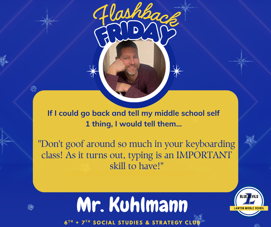 A graphic titled "Flashback Friday" features a circular photo of Mr. Kuhlmann smiling and with his head resting on his hand. Below, text reads: "If I could go back and tell my middle school self 1 thing, I would tell them... "Don't goof around so much in your keyboarding class! As it turns out, typing is an IMPORTANT skill to have!'" At the bottom, it says "Mr. Kuhlmann , 6th + 7th Social Studies & Strategy Club " The Lawton Middle School Blue Devils logo is in the corner. The background is blue with stars.