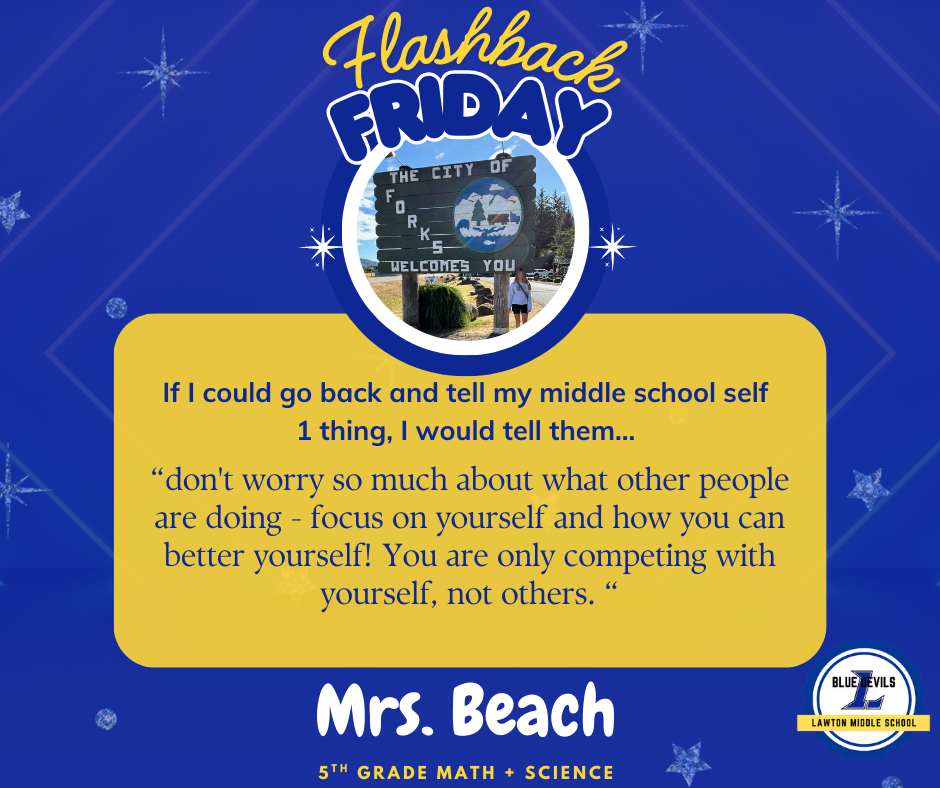 A graphic titled "Flashback Friday" features a circular photo of Mrs. Beach smiling and standing near a sign that reads "Welcome to Forks". Below, text reads: "If I could go back and tell my middle school self 1 thing, I would tell them... 'It sounds cliche but if I could go back in time and talk to my younger self I would tell her to be more carefree, love a little harder, and laugh a little louder. Just be yourself and don’t care so much about what other people think!'" At the bottom, it says "Mrs. Beach , 5th Grade Math + Science." The Lawton Middle School Blue Devils logo is in the corner. The background is blue with stars.