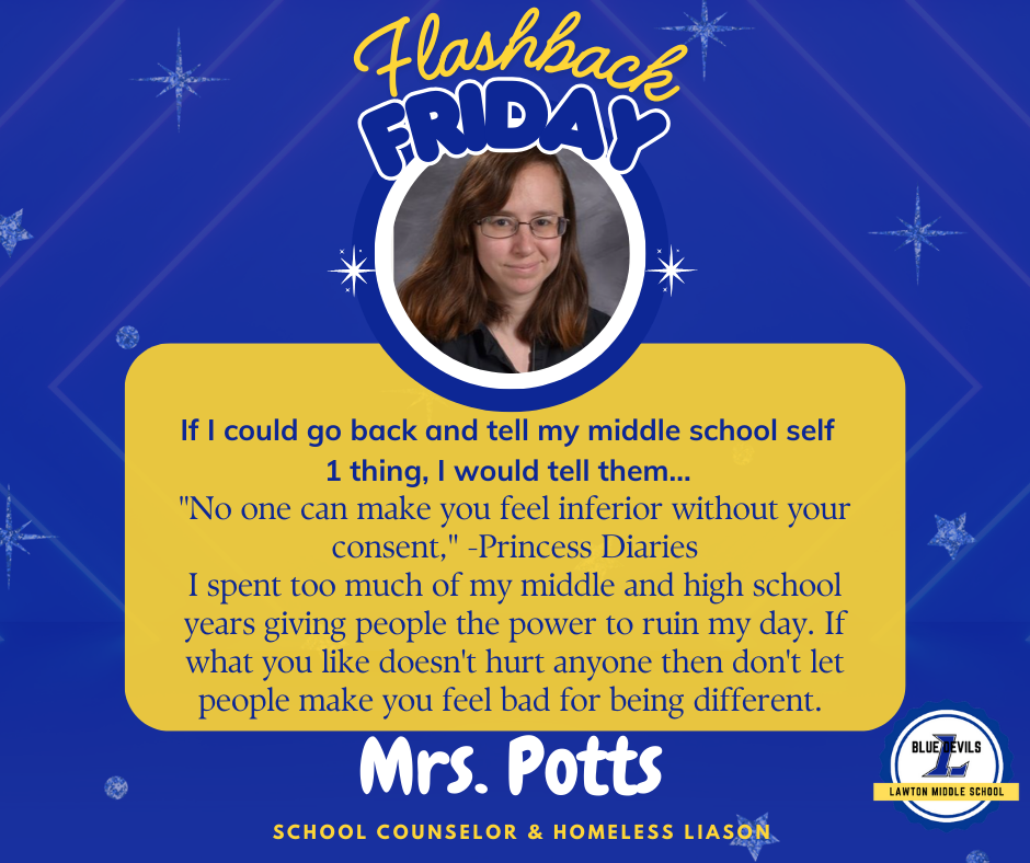 A graphic titled "Flashback Friday" features a circular photo of Mrs. Potts smiling. Below, text reads: "If I could go back and tell my middle school self 1 thing, I would tell them... 'No one can make you feel inferior without your consent' - Princess Diaries. I spent too much of my middle and high school years giving people the pwoer to ruin my day. If what you like doesn't hurt anyone then don't let people make you feel bad for being different.'" At the bottom, it says "Mrs. Potts,  School Counselor & Homeless Liason." The Lawton Middle School Blue Devils logo is in the corner. The background is blue with stars.