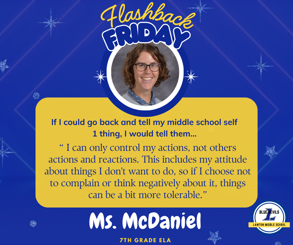 A graphic titled "Flashback Friday" features a circular photo of Ms. McDaniel smiling. Below, text reads: "If I could go back and tell my middle school self 1 thing, I would tell them... “ I can only control my actions, not others actions and reactions. This includes my attitude about things I don't want to do, so if I choose not to complain or think negatively about it, things can be a bit more tolerable.” At the bottom, it says "Ms. McDaniel, 7th ELA ." The Lawton Middle School Blue Devils logo is in the corner. The background is blue with stars.