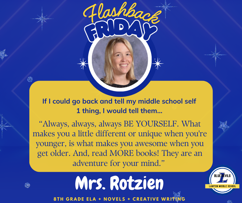 A graphic titled "Flashback Friday" features a circular photo of Mrs. Rotzien smiling. Below, text reads: "If I could go back and tell my middle school self 1 thing, I would tell them... '“Always, always, always BE YOURSELF. What makes you a little different or unique when you're younger, is what makes you awesome when you get older. And, read MORE books! They are an adventure for your mind.” '" At the bottom, it says "Mrs. Rotzien, 8th ELA + Novels + Creative Writing." The Lawton Middle School Blue Devils logo is in the corner. The background is blue with stars.