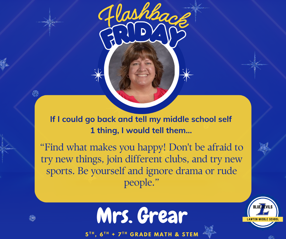 A staff spotlight graphic for LMS featuring Mrs. Grear, a 7th Grade Math + STEM teacher. The background is blue with gold text and star accents. A circular photo in the upper center shows Mrs. Grear smiling. The text highlights advice to her  middle school self, "Find what makes you happy! Don't be afraid to try new things, join different clubs, and try new sports. Be yourself and ignore the drama or rude people."