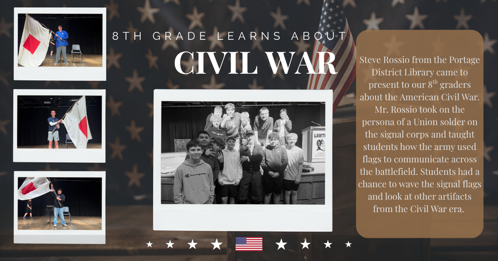 A graphic shows photos from an 8th grade guest speaker and shows photos from the event. The text reads : "Steve Rossio from the Portage District Library came to present to our 8th graders about the American Civil War. Mr. Rossio took on the persona of a Union solder on the signal corps and taught students how the army used flags to communicate across the battlefield. Students had a chance to wave the signal flags and look at other artifacts from the Civil War era. "