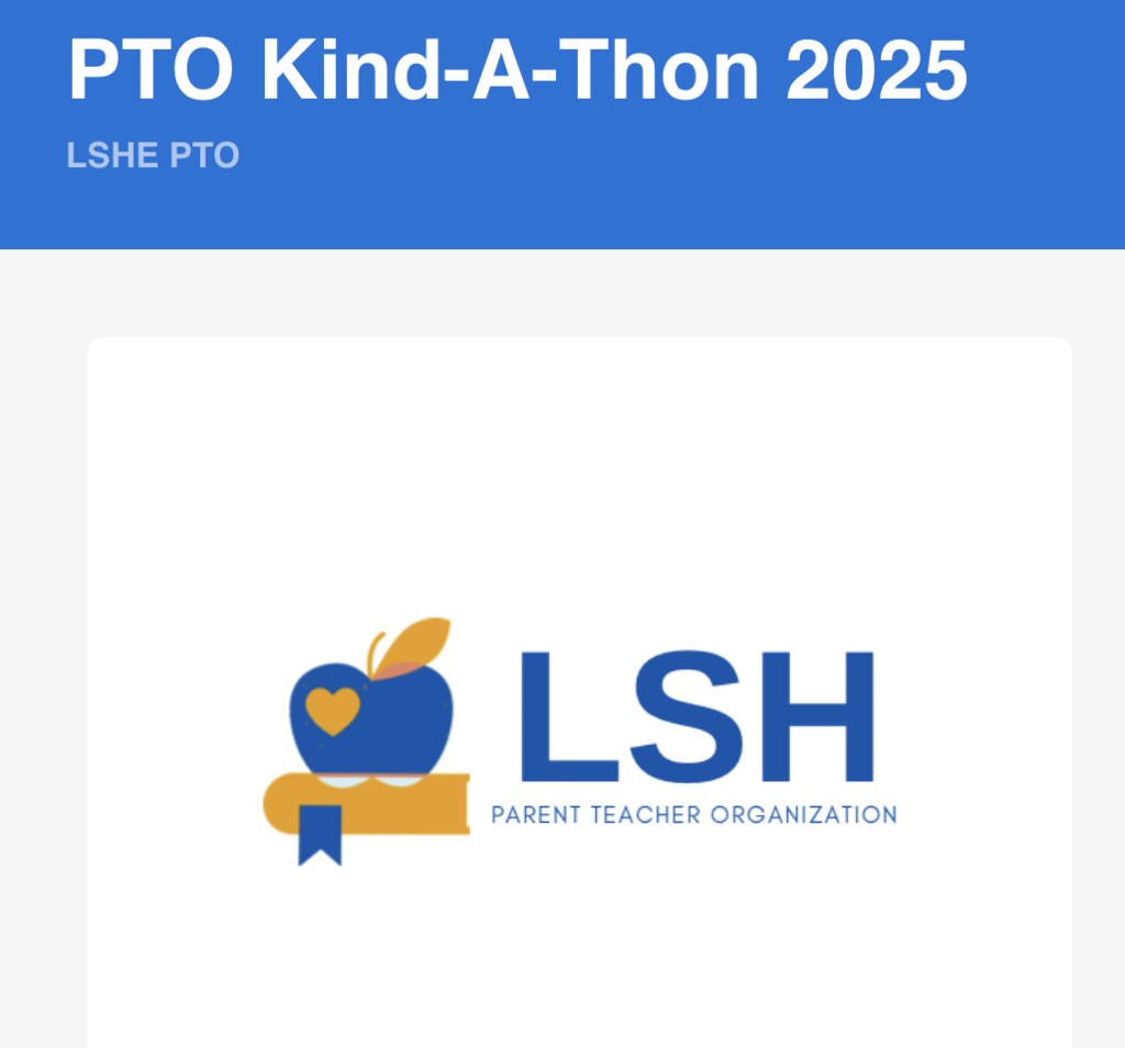 LSH Elementary’s PTO has launched their first ever Kind-A-Thon fundraiser. You can search for your student at the link below to give online. Check your student’s backpack and the PTO Facebook page for more information! https://app.99pledges.com/fund/lshepto