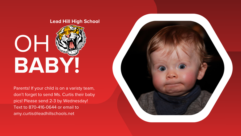 Oh Baby! Parents! If your child is on a varisty team, don’t forget to send Ms. Curtis their baby pics! Please send 2-3 by Wednesday! Text to 870-416-0644 or email to amy.curtis@leadhillschools.net