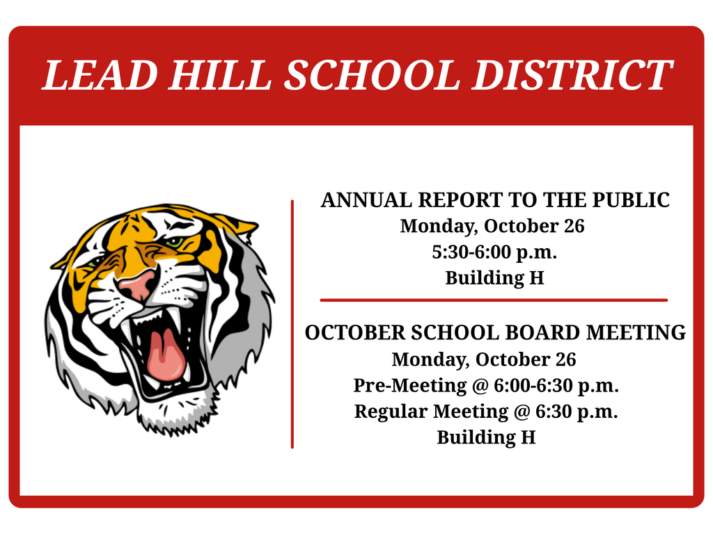 Lead Hill School District's Annual Report to the Public will be held on Monday, October 26th from 5:30-6:00 p.m. in Building H.  The October School Board Meeting will be held on Monday, October 26th in Building H. The pre-meeting will be from 6:00-6:30 p.m. followed by the Regular Meeting at 6:30 p.m.
