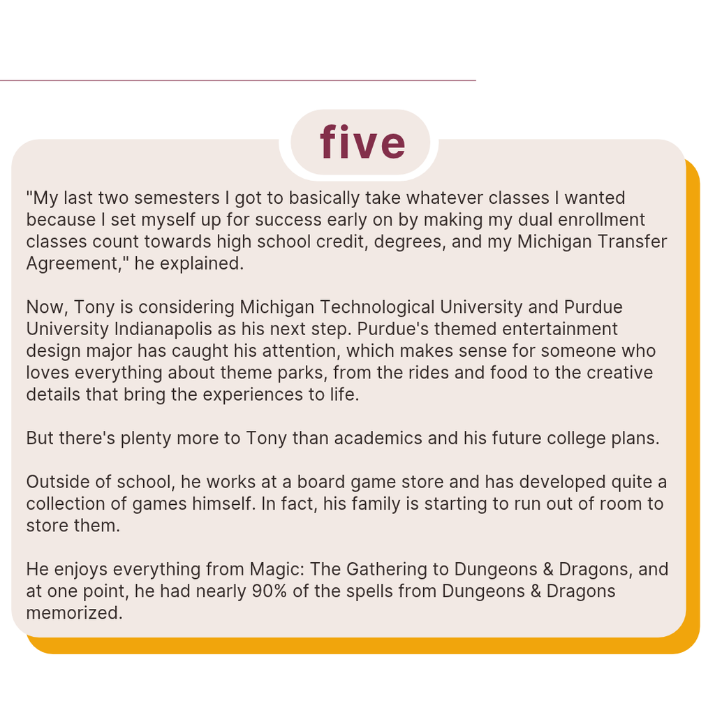 Text highlights Tony's careful academic planning and future college options, including Michigan Technological University and Purdue University Indianapolis, where he is interested in themed entertainment design. Outside school, Tony works at a board game store and enjoys collecting games, Magic: The Gathering and Dungeons & Dragons.