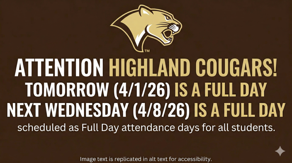 A social media graphic with a dark brown background. At the top center is a gold and cream cougar head logo with the letters "TM" to its right. Below the logo is large, gold text that reads "ATTENTION HIGHLAND COUGARS!". Following this is large, light gold text that reads "TOMORROW (4/1/26) IS A FULL DAY" and "NEXT WEDNESDAY (4/8/26) IS A FULL DAY". Below this is smaller gold text that reads "scheduled as Full Day attendance days for all students." At the very bottom is very small gold text that reads "Image text is replicated in alt text for accessibility."