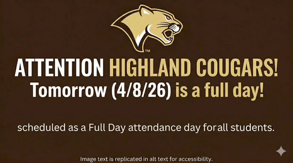 A social media graphic with a dark brown background. At the top center is a gold and cream cougar head logo with the letters "TM" to its right. Below the logo is large, gold text that reads "ATTENTION HIGHLAND COUGARS!". Following this is large, light gold text that reads "TOMORROW (4/8/26) IS A FULL DAY!"  Below this is smaller white text that reads "scheduled as a Full Day attendance day for all students." At the very bottom is very small gold text that reads "Image text is replicated in alt text for accessibility."
