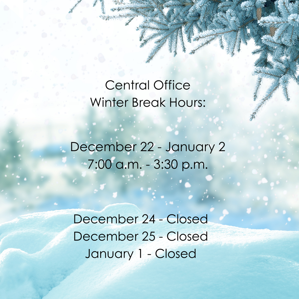 Central Office Winter Break Hours: December 22 - January 2, 7:00 a.m. - 3:30 p.m.; December 24, December 25, January 1 - Closed