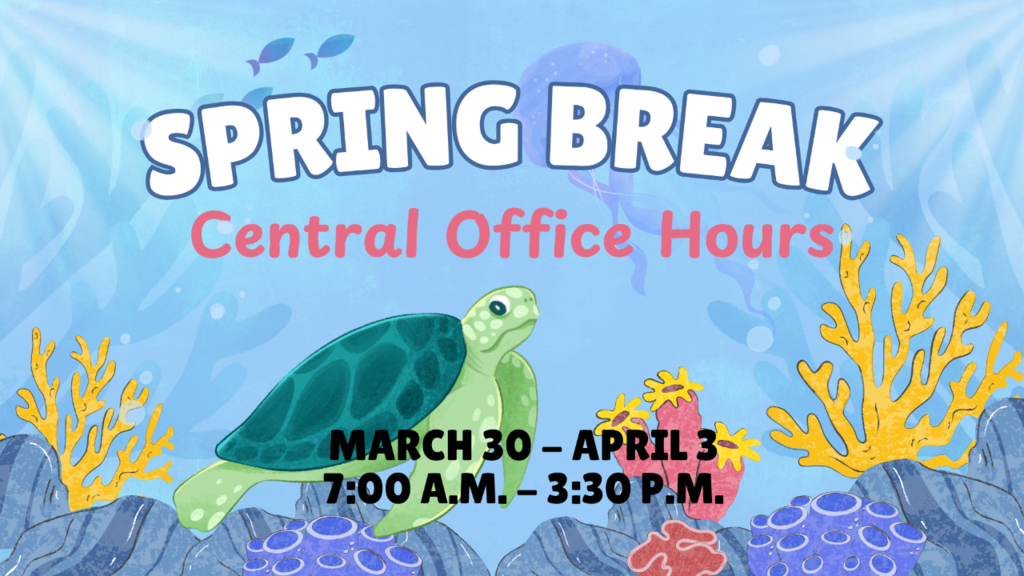 Spring Break Central Office Hours March 30 - April 3 7:00 a.m. - 3:30 p.m.