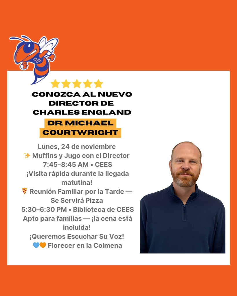 Volante que anuncia dos eventos familiares para dar la bienvenida al nuevo director de la escuela Charles England, el Dr. Michael Courtwright. El volante incluye el título “Conozca al Nuevo Director de Charles England – Dr. Michael Courtwright.” Se enumeran dos eventos: “Muffins y Jugo con el Director” el lunes 24 de noviembre de 7:45 a 8:45 AM en CEES, con una nota que indica que las familias pueden pasar rápidamente durante la llegada matutina, y una “Reunión Familiar por la Tarde — Se Servirá Pizza” de 5:30 a 6:30 PM en la biblioteca de CEES, descrita como apta para familias con la cena incluida. El volante termina con el mensaje “¡Queremos Escuchar Su Voz!” e incluye los colores azul y anaranjado de la escuela.