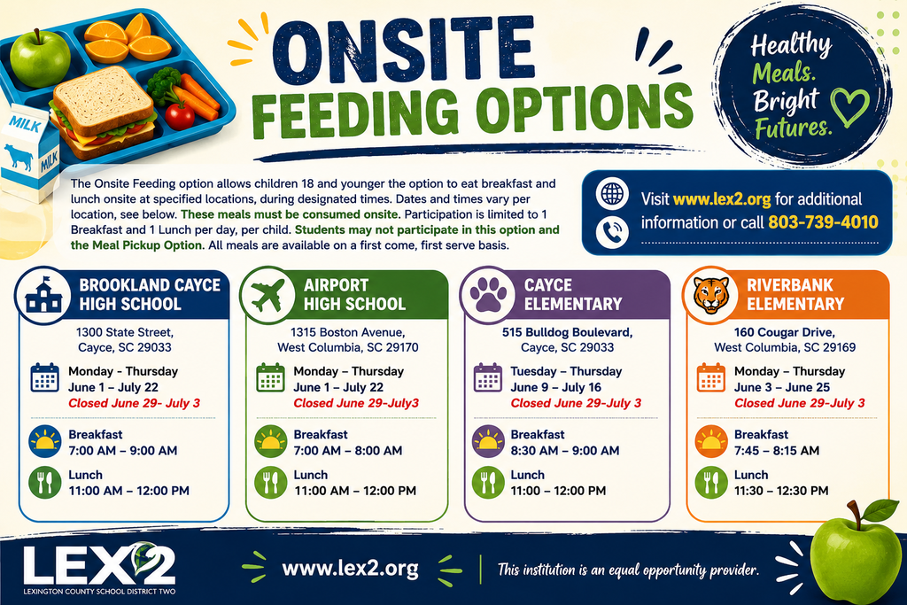 This flyer shares locations of onsite feeding options to include dates and times for breakfast and lunch being served at Brookland Cayce High School, Airport High School, Cayce Elementary, and Riverbank Elementary. It also shares the district website www.lex2.org and the phone number 803-739-4010 if families need to gain more information.