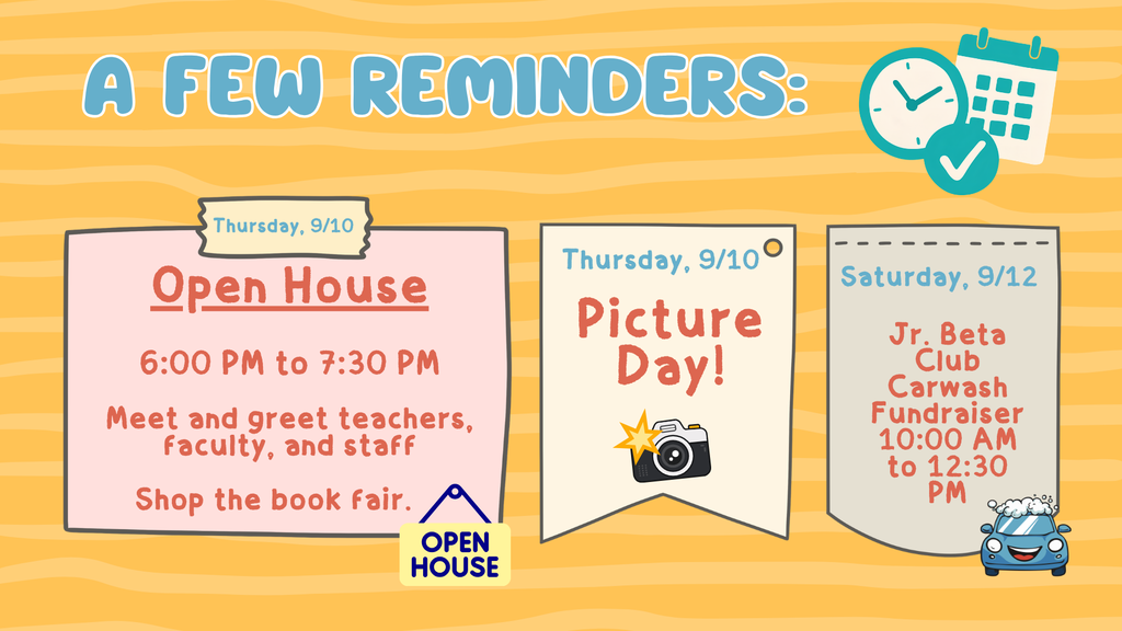 An image stating at the top "A Few Reminders:" Below that title are three different boxes containing information about Open House being Thursday, September 9 from 6:00 PM to 7:30 PM where families can meet and greet teachers, faculty, and staff as well as shop the book fair. Picture day is Thursday, September 10th, and the Jr. Beta Club Carwash fundraiser is Saturday, September 12 from 10:00 AM to 12:30 PM.