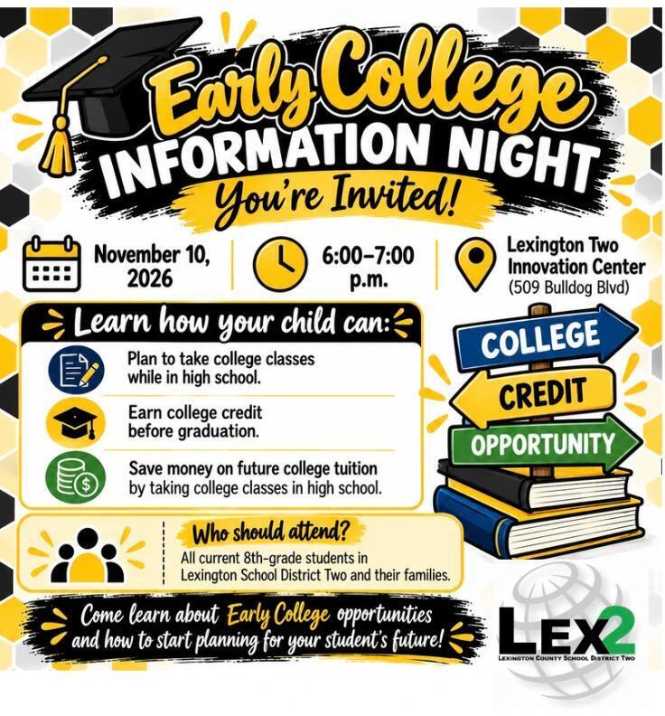 Early College Information Night for 8th Grade families held a the Lexington Two Innovation Center on November 10, 2026 from 6:00 PM to 7:00 PM. The Lex2 Innovation Center's address is 509 Bulldog Blvd. Learn how your child can: plan to take college classes while in high school, earn college credit before graduation, and save money on future college tuition.