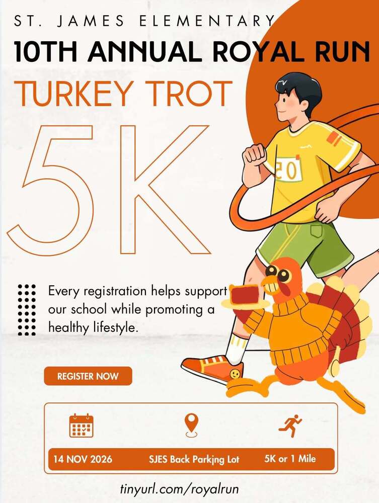 Flyer for St. James Elementary’s 10th Annual Royal Run Turkey Trot on November 14, 2026, in the SJES back parking lot. Choose a 5K or 1-mile event. Registration supports the school and encourages a healthy lifestyle. Sign up at tinyurl.com/royalrun. The orange-and-white flyer shows a cartoon runner and turkey.