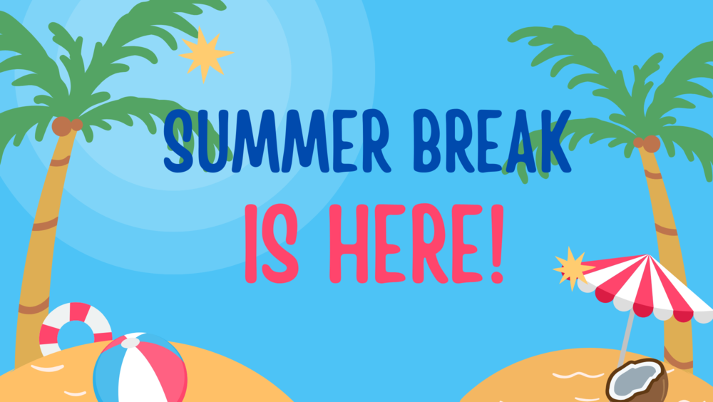 Happy Summer Break May 23 - Aug 12