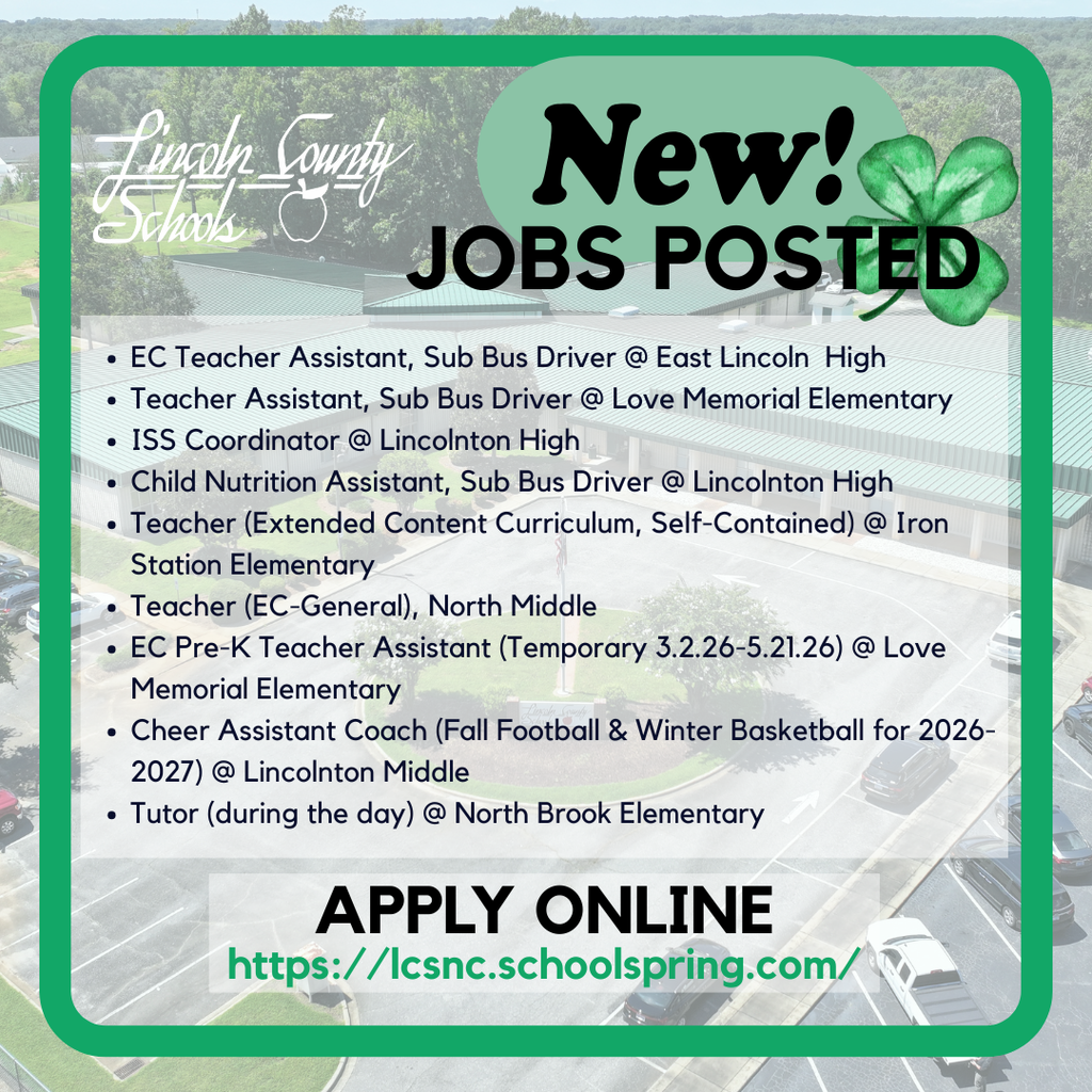 Graphic with a green border featuring the Lincoln County Schools logo in the top left corner and the headline “New! Jobs Posted” at the top. The background is an aerial photo of a school campus. Listed positions include: EC Teacher Assistant and Sub Bus Driver at East Lincoln High; Teacher Assistant and Sub Bus Driver at Love Memorial Elementary; ISS Coordinator at Lincolnton High; Child Nutrition Assistant and Sub Bus Driver at Lincolnton High; Teacher (Extended Content Curriculum, Self-Contained) at Iron Station Elementary; Teacher (EC-General) at North Middle; EC Pre-K Teacher Assistant (Temporary 3.2.26–5.21.26) at Love Memorial Elementary; Cheer Assistant Coach (Fall Football and Winter Basketball 2026–2027) at Lincolnton Middle; and Tutor (during the day) at North Brook Elementary. The bottom of the graphic reads “Apply Online” with the link https://lcsnc.schoolspring.com/ .