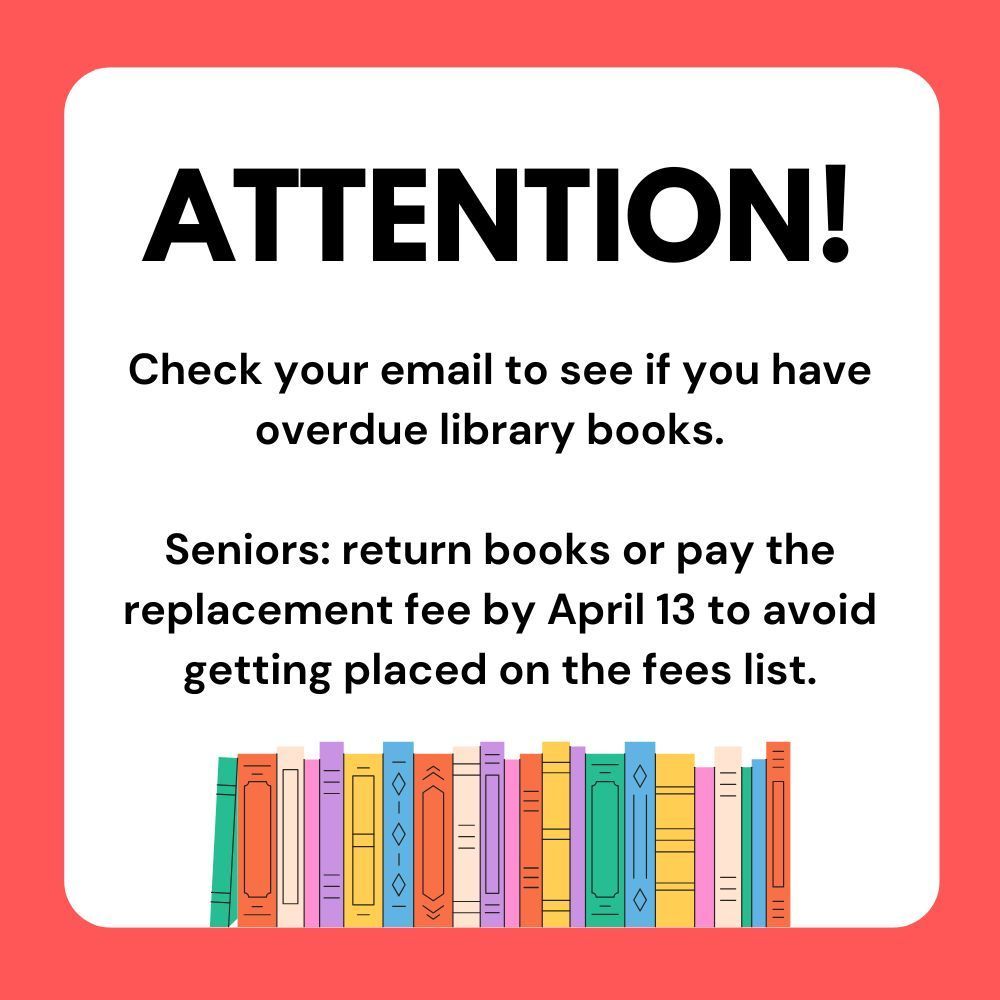 ATTENTION! Check your email to see if you have overdue library books. Seniors: return books or pay the replacement fee by April 13 to avoid getting placed on the fees list. The image features a row of colorful stylized book spines at the bottom of the flyer.