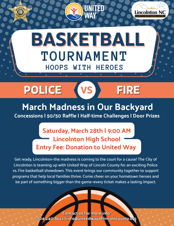 Flyer for a community event titled “Basketball Tournament: Hoops with Heroes.” Across the top are logos for the Lincoln County Sheriff’s Office, United Way, and the City of Lincolnton, North Carolina. The main headline reads “BASKETBALL TOURNAMENT” with the subtitle “HOOPS WITH HEROES.” A banner across the center says “POLICE vs FIRE.”  Below it reads: “March Madness in Our Backyard.” Additional details list: “Concessions | 50/50 Raffle | Half-time Challenges | Door Prizes.”  Event information: “Saturday, March 28th | 9:00 AM,” “Lincolnton High School,” and “Entry Fee: Donation to United Way.”  A paragraph explains that the City of Lincolnton is partnering with United Way of Lincoln County for an exciting Police vs. Fire basketball showdown to support programs that help local families thrive and encourage the community to come cheer on their hometown heroes.  At the bottom is a large graphic of a basketball and contact information: “Contact us for more info: 704-240-8621 | info@unitedwayoflincolncounty.org .”