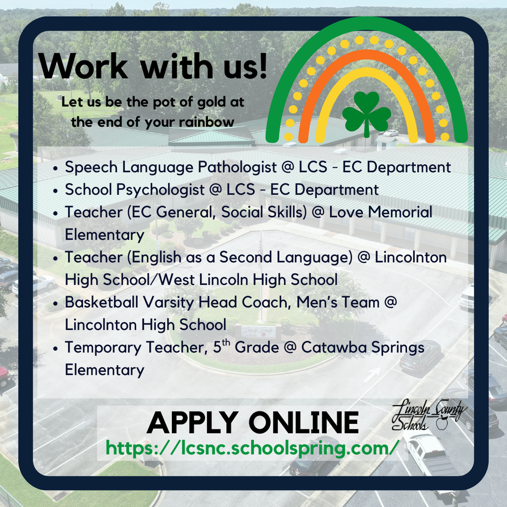 Graphic with an aerial photo of a Lincoln County Schools campus in the background and a dark blue border. The headline reads “Work with us! Let us be the pot of gold at the end of your rainbow.” A rainbow graphic with a shamrock appears in the upper right corner. Listed openings include: Speech Language Pathologist @ LCS – EC Department; School Psychologist @ LCS – EC Department; Teacher (EC General, Social Skills) @ Love Memorial Elementary; Teacher (English as a Second Language) @ Lincolnton High School/West Lincoln High School; Basketball Varsity Head Coach, Men’s Team @ Lincolnton High School; Temporary Teacher, 5th Grade @ Catawba Springs Elementary. The bottom reads “APPLY ONLINE” with the link https://lcsnc.schoolspring.com/ and the Lincoln County Schools logo.
