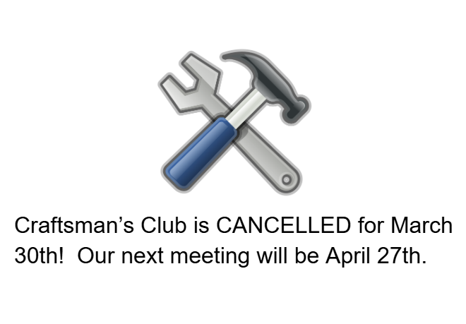 Please make a note: Craftsman's Club has been cancelled  for March  30th!