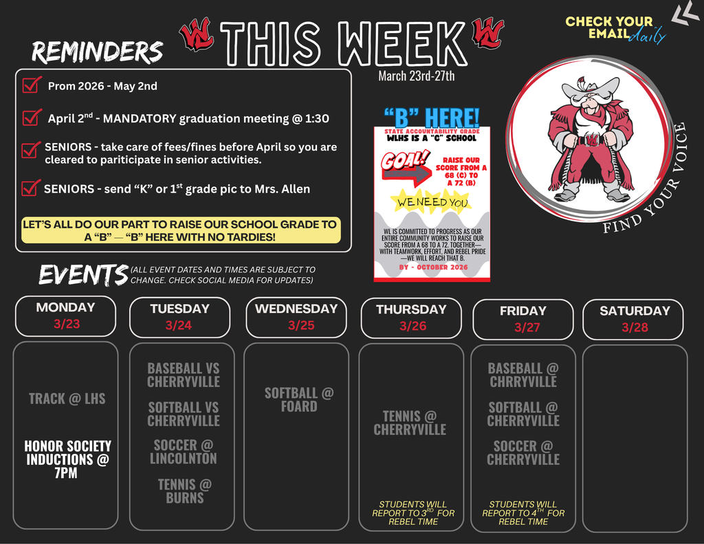 West Lincoln High School Weekly Bulletin for March 23rd-27th.  Reminders: * Prom 2026 - May 2nd  April 2nd - MANDATORY graduation meeting @ 1:30  SENIORS - take care of fees/fines before April so you are cleared to participate in senior activities.  SENIORS - send "K" or 1st grade pic to Mrs. Allen.  LET’S ALL DO OUR PART TO RAISE OUR SCHOOL GRADE TO A “B” — “B” HERE WITH NO TARDIES!  Events: (All event dates and times are subject to change. Check social media for updates)  Monday 3/23: Track @ LHS; Honor Society Inductions @ 7PM.  Tuesday 3/24: Baseball vs Cherryville; Softball vs Cherryville; Soccer @ Lincolnton; Tennis @ Burns.  Wednesday 3/25: Softball @ Foard.  Thursday 3/26: Tennis @ Cherryville; Students will report to 3rd for Rebel Time.  Friday 3/27: Baseball @ Cherryville; Softball @ Cherryville; Soccer @ Cherryville; Students will report to 4th for Rebel Time.  Saturday 3/28: No events listed.  Additional Graphics: Image includes a "B HERE!" graphic stating WLHS is a "C" school with a goal to raise the score from a 68 (C) to a 72 (B) by October 2026. Featured mascot is the West Lincoln Rebel Man. Sidebar text reads "Check your email daily" and "Find your voice."