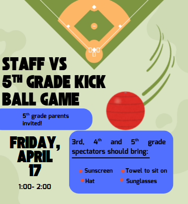 Flyer for Staff vs 5th Grade Kickball Game. Graphic features an aerial view of a kickball field and a red kickball in motion. Text: Staff vs 5th Grade Kickball Game. 5th grade parents invited! Friday, April 17, 1:00- 2:00. 3rd, 4th and 5th grade spectators should bring: Sunscreen, Hat, Towel to sit on, Sunglasses.