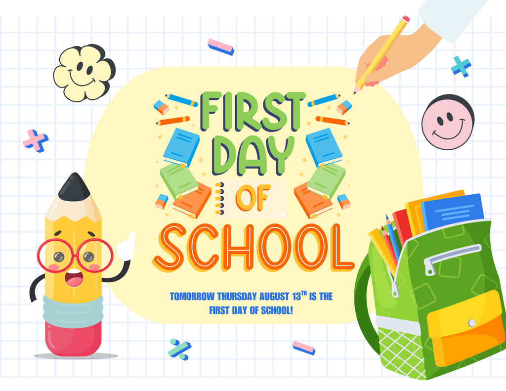 First Day of School. Tomorrow Thursday August 13th is the first day of school! The flyer features a light yellow central block containing the text, surrounded by a white graph paper background. Colorful illustrations of stacked and floating books, erasers, and crayons encircle the main heading. In the bottom left, a cartoon pencil character wearing red glasses points upward. In the bottom right, a green and yellow backpack is filled with colorful notebooks and pencils. In the top right, an illustrated hand holds a yellow pencil as if drawing. Small decorative smiley faces and math symbols are scattered throughout the background.
