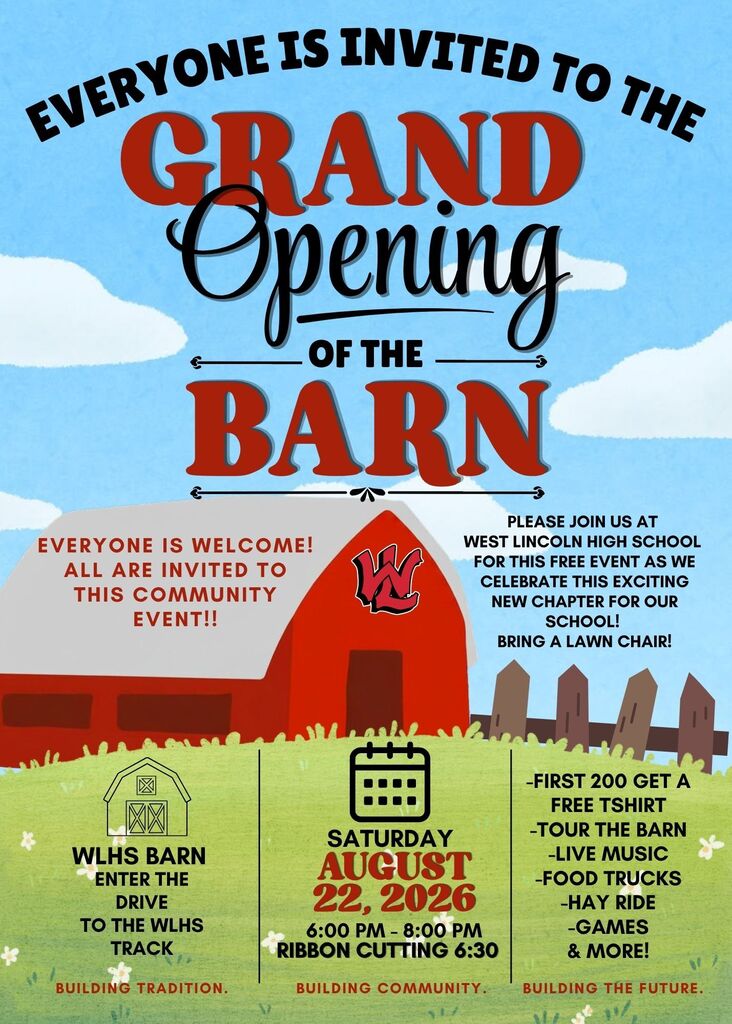 Flyer announcing the grand opening of the barn. Text at the top reads: Everyone is invited to the Grand Opening of the Barn. Center text on the left reads: Everyone is welcome! All are invited to this community event!! Center text on the right reads: Please join us at West Lincoln High School for this free event as we celebrate this exciting new chapter for our school! Bring a lawn chair! The middle features an illustration of a red barn with a white roof and a black "W" logo on the front. The bottom portion is divided into three columns over a green grass background. Left column features a small line drawing of a barn and reads: WLHS Barn, Enter the drive to the WLHS track, Building Tradition. Center column features a calendar icon and reads: Saturday, August 22, 2026, 6:00 PM - 8:00 PM, Ribbon Cutting 6:30, Building Community. Right column features a small wooden fence drawing and reads: -First 200 get a free tshirt, -Tour the barn, -Live music, -Food trucks, -Hay ride, -Games & more!, Building the Future.